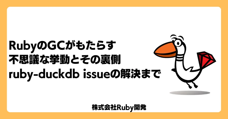 RubyのGCがもたらす不思議な挙動とその裏側：ruby-duckdb Issueの解決まで